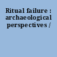 Ritual failure : archaeological perspectives /