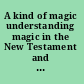 A kind of magic understanding magic in the New Testament and its religious environment /