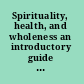 Spirituality, health, and wholeness an introductory guide for health care professionals /