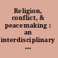 Religion, conflict, & peacemaking : an interdisciplinary conversation /