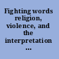 Fighting words religion, violence, and the interpretation of sacred texts /