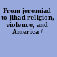From jeremiad to jihad religion, violence, and America /