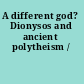 A different god? Dionysos and ancient polytheism /