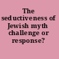 The seductiveness of Jewish myth challenge or response? /