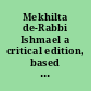 Mekhilta de-Rabbi Ishmael a critical edition, based on the manuscripts and early editions /