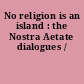 No religion is an island : the Nostra Aetate dialogues /