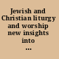 Jewish and Christian liturgy and worship new insights into its history and interaction /