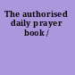 The authorised daily prayer book /