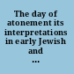 The day of atonement its interpretations in early Jewish and Christian traditions /