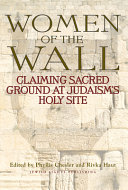 Women of the Wall : claiming sacred ground at Judaism's holy site /