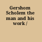 Gershom Scholem the man and his work /