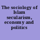 The sociology of Islam secularism, economy and politics /