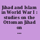 Jihad and Islam in World War I : studies on the Ottoman Jihad on the centenary of Snouck Hurgronje's "Holy war made in Germany" /