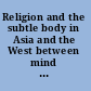Religion and the subtle body in Asia and the West between mind and body /