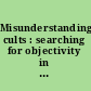 Misunderstanding cults : searching for objectivity in a controversial field /