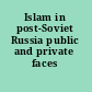 Islam in post-Soviet Russia public and private faces /
