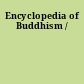 Encyclopedia of Buddhism /