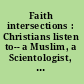 Faith intersections : Christians listen to-- a Muslim, a Scientologist, a Buddhist, a Mormon, and others /