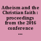 Atheism and the Christian faith : proceedings from the 2016 conference Atheism and the Christian Faith, Canadian Centre for Scholarship and the Christian Faith at Concordia University of Edmonton, Alberta, Canada /