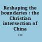 Reshaping the boundaries : the Christian intersection of China and the West in the modern era /