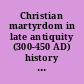 Christian martyrdom in late antiquity (300-450 AD) history and discourse, tradition and religious identity /