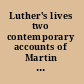 Luther's lives two contemporary accounts of Martin Luther /