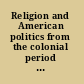 Religion and American politics from the colonial period to the 21st century /