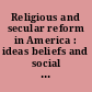 Religious and secular reform in America : ideas beliefs and social change /