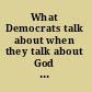 What Democrats talk about when they talk about God religious communication in Democratic Party politics /