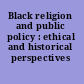 Black religion and public policy : ethical and historical perspectives /