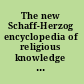 The new Schaff-Herzog encyclopedia of religious knowledge : embracing Biblical, historical, doctrinal, and practical theology and Biblical, theological, and ecclesiastical biography from the earliest times to the present day /