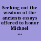 Seeking out the wisdom of the ancients essays offered to honor Michael V. Fox on the occasion of his sixty-fifth birthday /