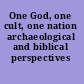 One God, one cult, one nation archaeological and biblical perspectives /