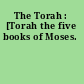 The Torah : [Torah the five books of Moses.