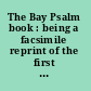 The Bay Psalm book : being a facsimile reprint of the first edition, printed by Stephen Daye at Cambridge, in New England, in 1640.