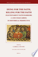 Dying for the faith, killing for the faith Old-Testament faith-warriors (1 and 2 Maccabees) in historical perspective /