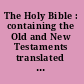 The Holy Bible : containing the Old and New Testaments translated out of the original tongues and with the former translations diligently compared and revised by His Majesty's special command.