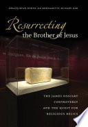 Resurrecting the brother of Jesus the James Ossuary controversy and the quest for religious relics /