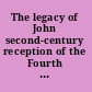 The legacy of John second-century reception of the Fourth Gospel /