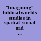 "Imagining" biblical worlds studies in spatial, social and historical constructs in honor of James W. Flanagan /