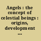 Angels : the concept of celestial beings : origins, development and reception /