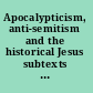Apocalypticism, anti-semitism and the historical Jesus subtexts in criticism /
