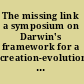 The missing link a symposium on Darwin's framework for a creation-evolution solution /