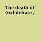 The death of God debate /