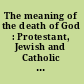 The meaning of the death of God : Protestant, Jewish and Catholic scholars explore atheistic theology /