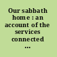 Our sabbath home : an account of the services connected with the dedication of the North Avenue Sabbath School Chapel, in Cambridge, October 31, 1852 : embracing the addresses of Rev. Joseph Banvard, and Rev. Bradford K. Peirce : with a History of the school.