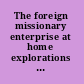 The foreign missionary enterprise at home explorations in North American cultural history /