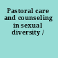 Pastoral care and counseling in sexual diversity /