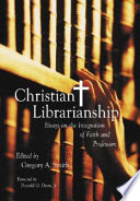 Christian librarianship : essays on the integration of faith and profession /