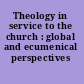 Theology in service to the church : global and ecumenical perspectives /